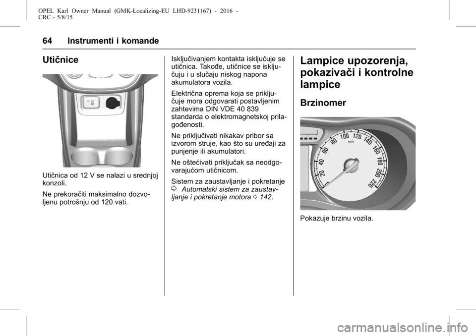 OPEL KARL 2015.75  Uputstvo za upotrebu (in Serbian) OPEL Karl Owner Manual (GMK-Localizing-EU LHD-9231167) - 2016 -
CRC - 5/8/15
64 Instrumenti i komande
Utičnice
Utičnica od 12 V se nalazi u srednjoj
konzoli.
Ne prekoračiti maksimalno dozvo-
ljenu 