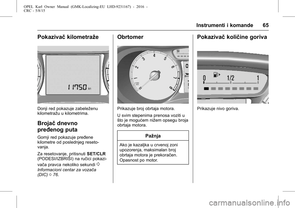 OPEL KARL 2015.75  Uputstvo za upotrebu (in Serbian) OPEL Karl Owner Manual (GMK-Localizing-EU LHD-9231167) - 2016 -
CRC - 5/8/15
Instrumenti i komande 65
Pokazivačkilometraže
Donji red pokazuje zabeleženu
kilometražu u kilometrima.
Brojačdnevno
pr