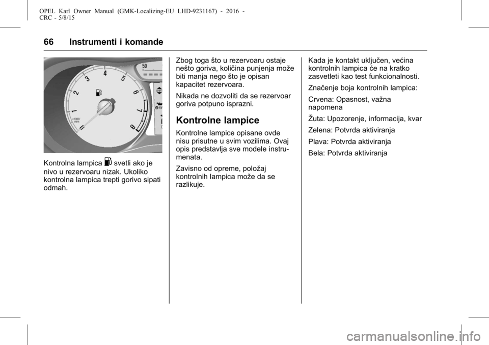 OPEL KARL 2015.75  Uputstvo za upotrebu (in Serbian) OPEL Karl Owner Manual (GMK-Localizing-EU LHD-9231167) - 2016 -
CRC - 5/8/15
66 Instrumenti i komande
Kontrolna lampica.svetli ako je
nivo u rezervoaru nizak. Ukoliko
kontrolna lampica trepti gorivo s