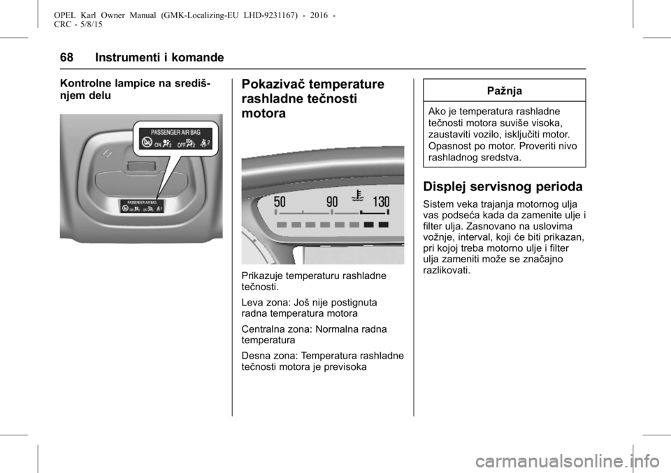 OPEL KARL 2015.75  Uputstvo za upotrebu (in Serbian) OPEL Karl Owner Manual (GMK-Localizing-EU LHD-9231167) - 2016 -
CRC - 5/8/15
68 Instrumenti i komande
Kontrolne lampice na središ-
njem deluPokazivačtemperature
rashladne tečnosti
motora
Prikazuje 