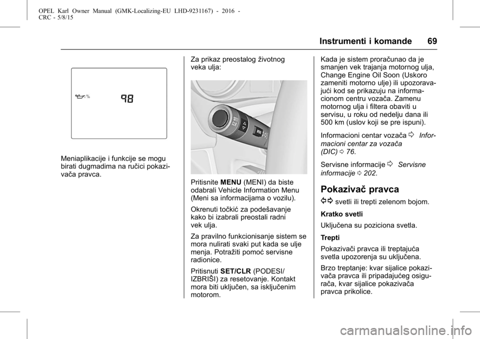 OPEL KARL 2015.75  Uputstvo za upotrebu (in Serbian) OPEL Karl Owner Manual (GMK-Localizing-EU LHD-9231167) - 2016 -
CRC - 5/8/15
Instrumenti i komande 69
Meniaplikacije i funkcije se mogu
birati dugmadima na ručici pokazi-
vača pravca.Za prikaz preos