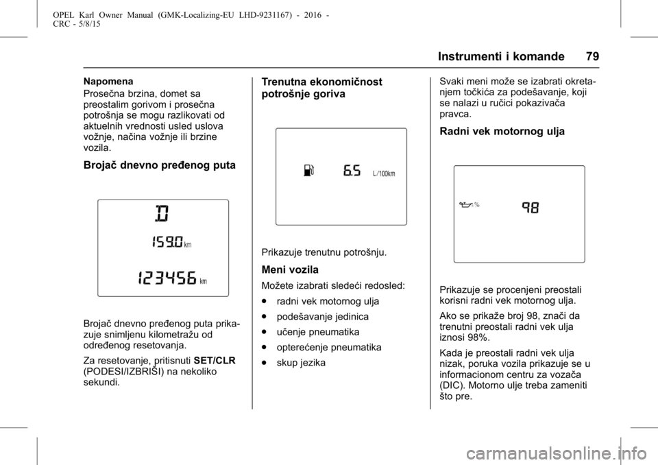 OPEL KARL 2015.75 Uputstvo za upotrebu (in Serbian) OPEL Karl Owner Manual (GMK-Localizing-EU LHD-9231167) - 2016 -
CRC - 5/8/15
Instrumenti i komande 79
Napomena
Prosečna brzina, domet sa
preostalim gorivom i prosečna
potrošnja se mogu razlikovati OPEL KARL 2015.75 Uputstvo za upotrebu (in Serbian) OPEL Karl Owner Manual (GMK-Localizing-EU LHD-9231167) - 2016 -
CRC - 5/8/15
Instrumenti i komande 79
Napomena
Prosečna brzina, domet sa
preostalim gorivom i prosečna
potrošnja se mogu razlikovati