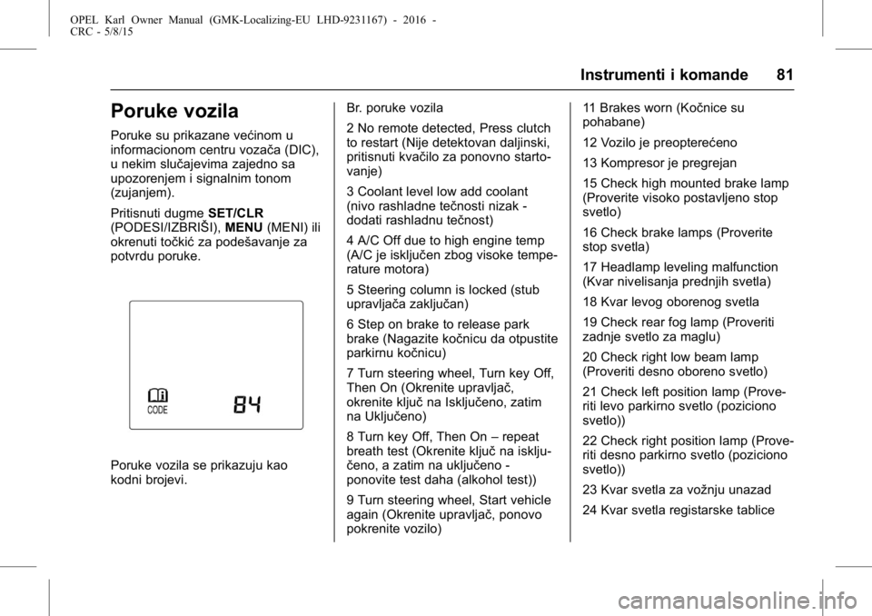 OPEL KARL 2015.75  Uputstvo za upotrebu (in Serbian) OPEL Karl Owner Manual (GMK-Localizing-EU LHD-9231167) - 2016 -
CRC - 5/8/15
Instrumenti i komande 81
Poruke vozila
Poruke su prikazane većinom u
informacionom centru vozača (DIC),
u nekim slučajev