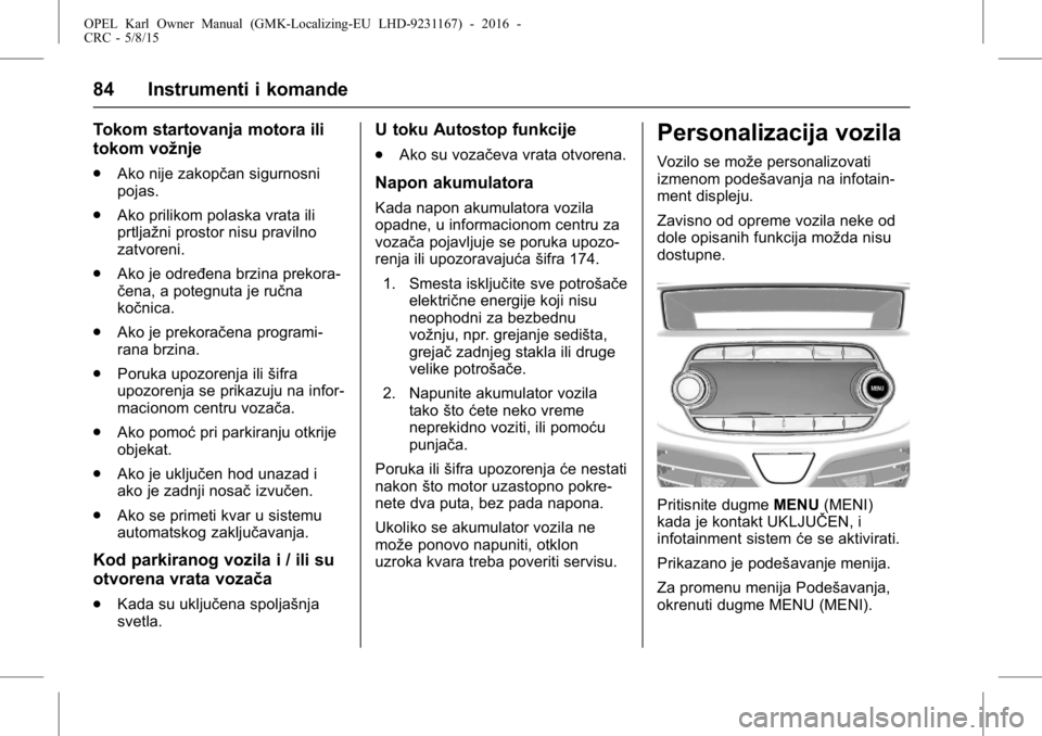 OPEL KARL 2015.75  Uputstvo za upotrebu (in Serbian) OPEL Karl Owner Manual (GMK-Localizing-EU LHD-9231167) - 2016 -
CRC - 5/8/15
84 Instrumenti i komande
Tokom startovanja motora ili
tokom vožnje
.Ako nije zakopčan sigurnosni
pojas.
. Ako prilikom po