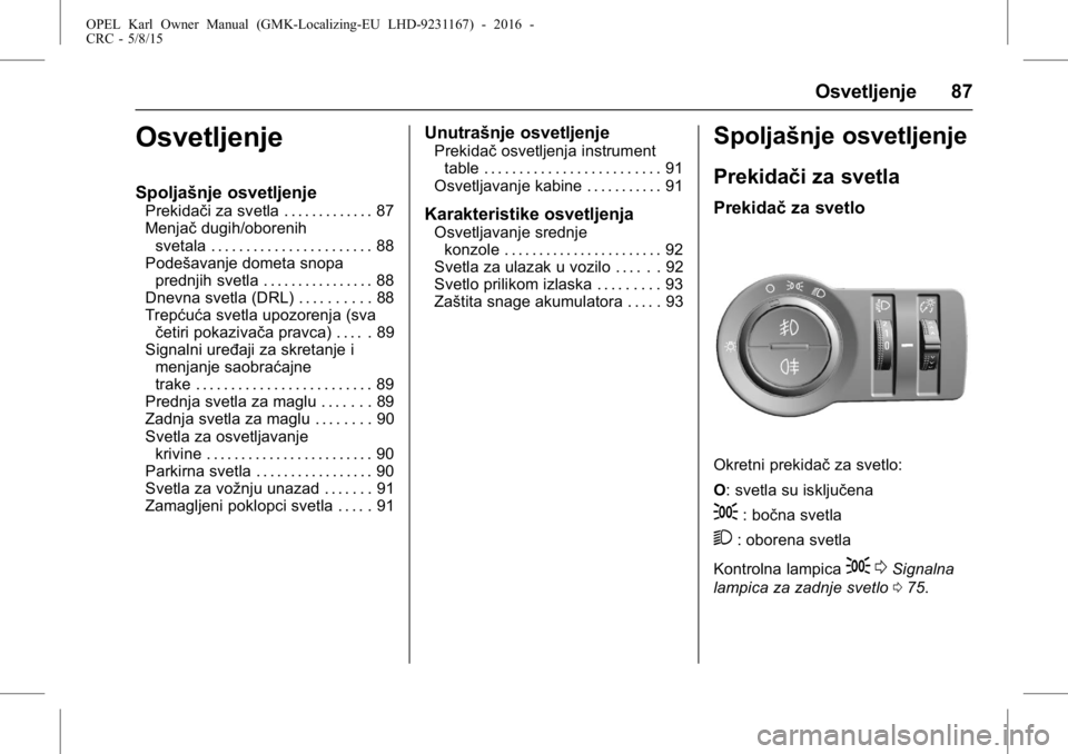 OPEL KARL 2015.75  Uputstvo za upotrebu (in Serbian) OPEL Karl Owner Manual (GMK-Localizing-EU LHD-9231167) - 2016 -
CRC - 5/8/15
Osvetljenje 87
Osvetljenje
Spoljašnje osvetljenje
Prekidači za svetla . . . . . . . . . . . . . 87
Menjačdugih/oborenih
