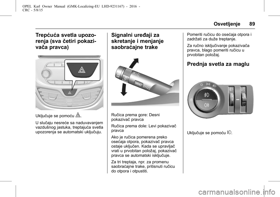 OPEL KARL 2015.75 Uputstvo za upotrebu (in Serbian) OPEL Karl Owner Manual (GMK-Localizing-EU LHD-9231167) - 2016 -
CRC - 5/8/15
Osvetljenje 89
Trepćuća svetla upozo-
renja (svačetiri pokazi-
vača pravca)
Uključuje se pomoću|.
U slučaju nesreće OPEL KARL 2015.75 Uputstvo za upotrebu (in Serbian) OPEL Karl Owner Manual (GMK-Localizing-EU LHD-9231167) - 2016 -
CRC - 5/8/15
Osvetljenje 89
Trepćuća svetla upozo-
renja (svačetiri pokazi-
vača pravca)
Uključuje se pomoću|.
U slučaju nesreće