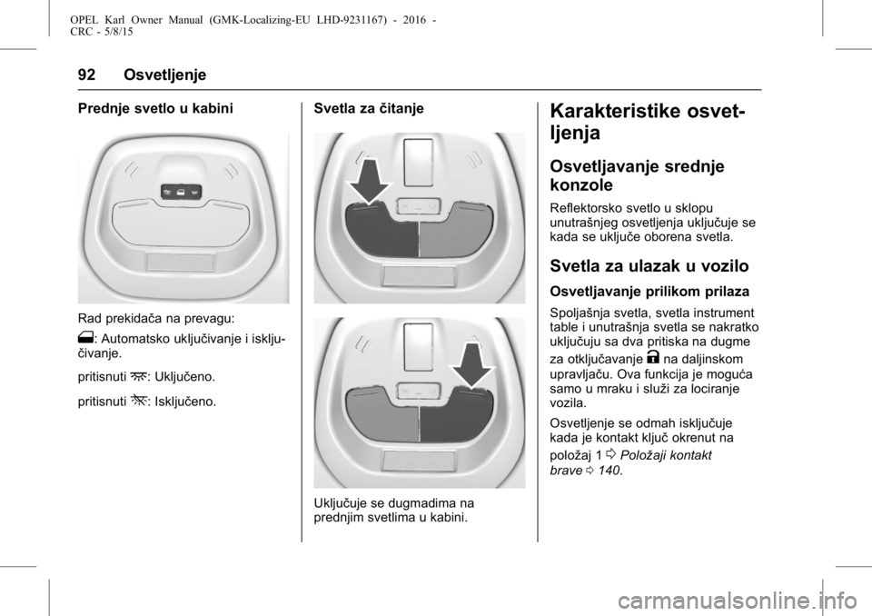 OPEL KARL 2015.75 Uputstvo za upotrebu (in Serbian) OPEL Karl Owner Manual (GMK-Localizing-EU LHD-9231167) - 2016 -
CRC - 5/8/15
92 Osvetljenje
Prednje svetlo u kabini
Rad prekidača na prevagu:
1: Automatsko uključivanje i isklju-
čivanje.
pritisnut OPEL KARL 2015.75 Uputstvo za upotrebu (in Serbian) OPEL Karl Owner Manual (GMK-Localizing-EU LHD-9231167) - 2016 -
CRC - 5/8/15
92 Osvetljenje
Prednje svetlo u kabini
Rad prekidača na prevagu:
1: Automatsko uključivanje i isklju-
čivanje.
pritisnut
