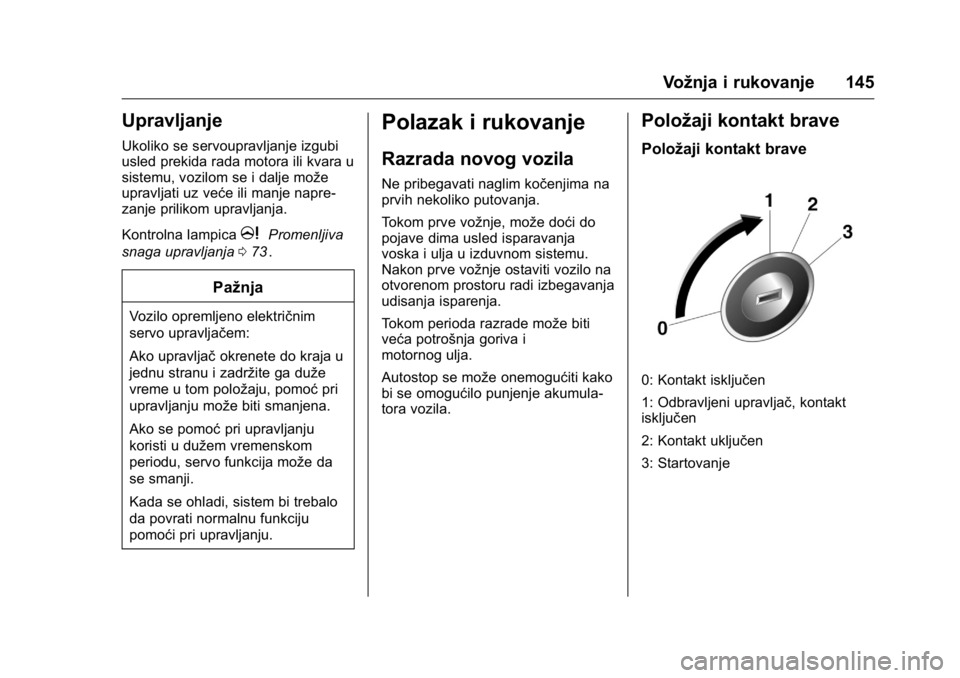 OPEL KARL 2016  Uputstvo za upotrebu (in Serbian) OPEL Karl Owner Manual (GMK-Localizing-EU LHD-9231167) - 2016 -
CRC - 9/9/15
Vožnja i rukovanje 145
Upravljanje
Ukoliko se servoupravljanje izgubi
usled prekida rada motora ili kvara u
sistemu, vozil