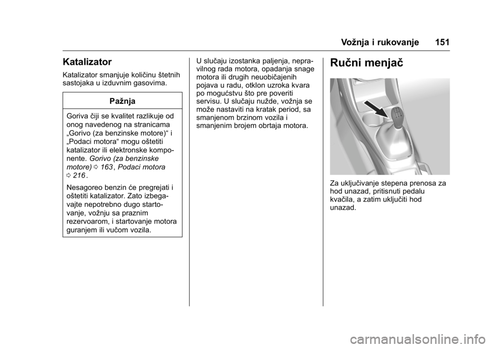 OPEL KARL 2016  Uputstvo za upotrebu (in Serbian) OPEL Karl Owner Manual (GMK-Localizing-EU LHD-9231167) - 2016 -
CRC - 9/9/15
Vožnja i rukovanje 151
Katalizator
Katalizator smanjuje količinuštetnih
sastojaka u izduvnim gasovima.
Pažnja
Goriva č