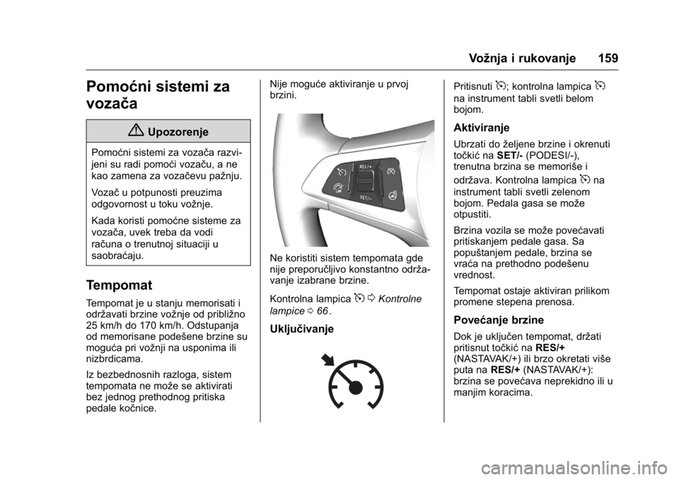 OPEL KARL 2016  Uputstvo za upotrebu (in Serbian) OPEL Karl Owner Manual (GMK-Localizing-EU LHD-9231167) - 2016 -
CRC - 9/9/15
Vožnja i rukovanje 159
Pomoćni sistemi za
vozača
{Upozorenje
Pomoćni sistemi za vozača razvi-
jeni su radi pomoći voz