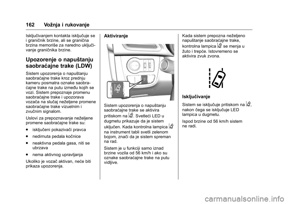 OPEL KARL 2016  Uputstvo za upotrebu (in Serbian) OPEL Karl Owner Manual (GMK-Localizing-EU LHD-9231167) - 2016 -
CRC - 9/9/15
162 Vožnja i rukovanje
Isključivanjem kontakta isključuje se
i graničnik brzine, ali se granična
brzina memoriše za n