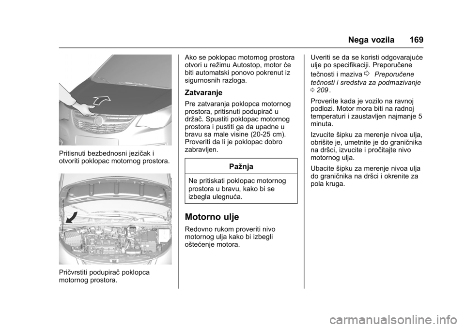 OPEL KARL 2016  Uputstvo za upotrebu (in Serbian) OPEL Karl Owner Manual (GMK-Localizing-EU LHD-9231167) - 2016 -
CRC - 9/9/15
Nega vozila 169
Pritisnuti bezbednosni jezičak i
otvoriti poklopac motornog prostora.
Pričvrstiti podupiračpoklopca
moto