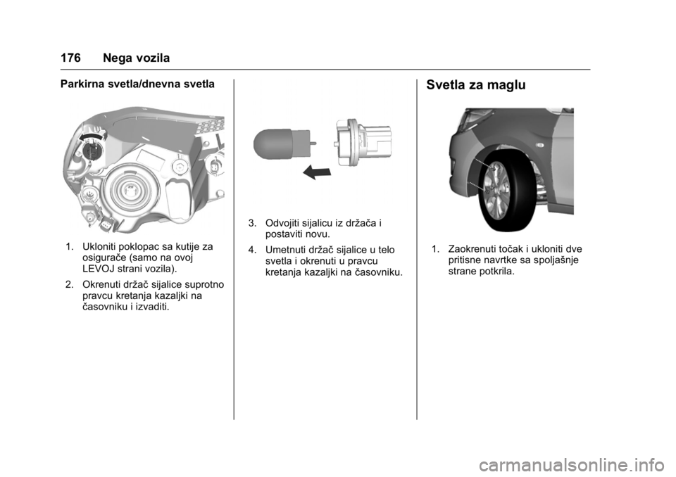 OPEL KARL 2016  Uputstvo za upotrebu (in Serbian) OPEL Karl Owner Manual (GMK-Localizing-EU LHD-9231167) - 2016 -
CRC - 9/9/15
176 Nega vozila
Parkirna svetla/dnevna svetla
1. Ukloniti poklopac sa kutije zaosigurače (samo na ovoj
LEVOJ strani vozila