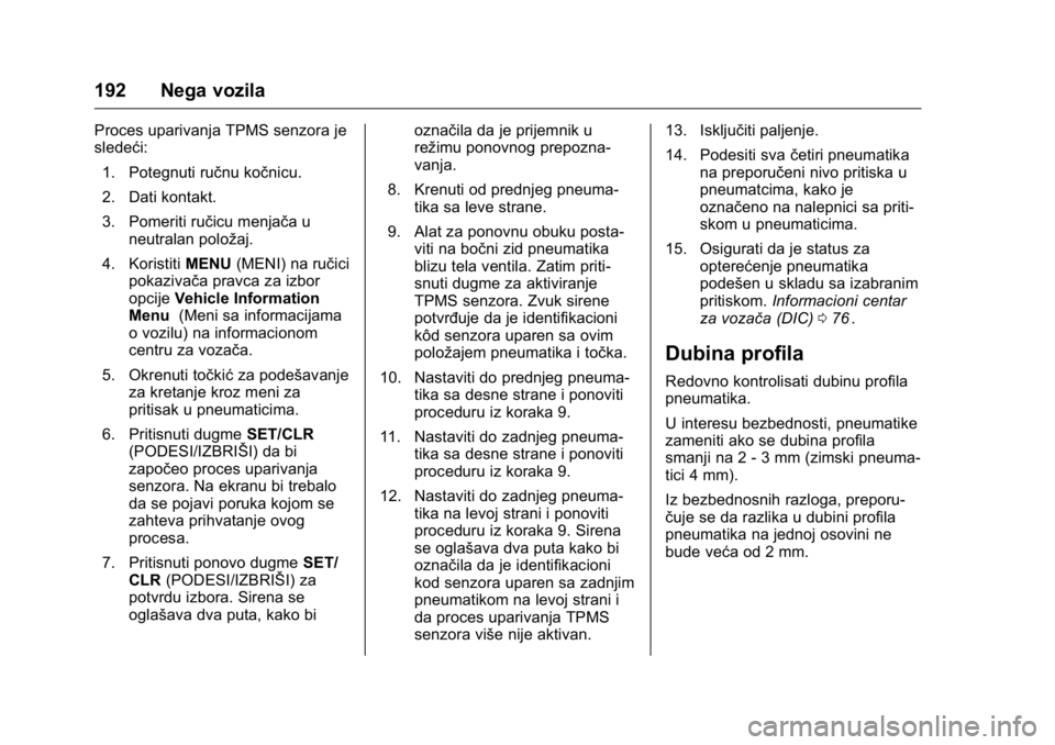 OPEL KARL 2016  Uputstvo za upotrebu (in Serbian) OPEL Karl Owner Manual (GMK-Localizing-EU LHD-9231167) - 2016 -
CRC - 9/9/15
192 Nega vozila
Proces uparivanja TPMS senzora je
sledeći:1. Potegnuti ručnu kočnicu.
2. Dati kontakt.
3. Pomeriti ruči
