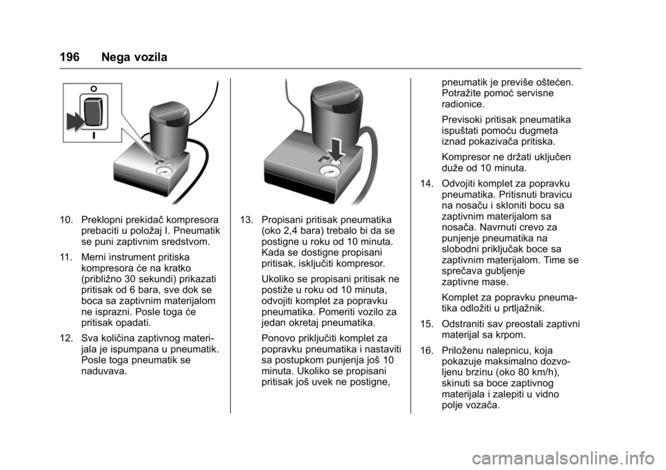 OPEL KARL 2016  Uputstvo za upotrebu (in Serbian) OPEL Karl Owner Manual (GMK-Localizing-EU LHD-9231167) - 2016 -
CRC - 9/9/15
196 Nega vozila
10. Preklopni prekidačkompresora
prebaciti u položaj I. Pneumatik
se puni zaptivnim sredstvom.
11. Merni 