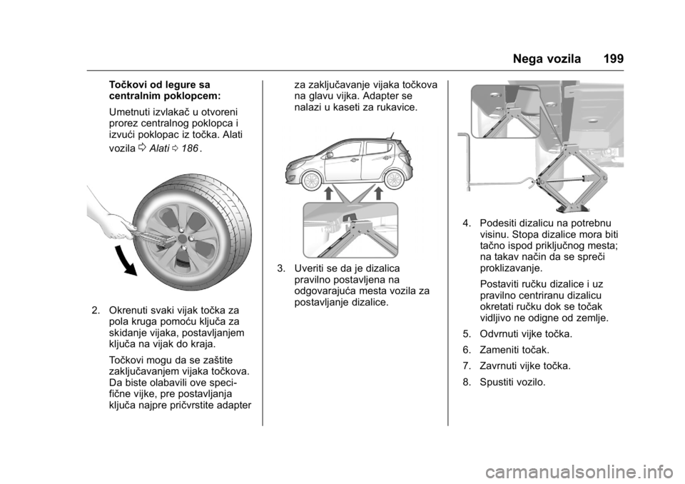 OPEL KARL 2016  Uputstvo za upotrebu (in Serbian) OPEL Karl Owner Manual (GMK-Localizing-EU LHD-9231167) - 2016 -
CRC - 9/9/15
Nega vozila 199
Točkovi od legure sa
centralnim poklopcem:
Umetnuti izvlakaču otvoreni
prorez centralnog poklopca i
izvu