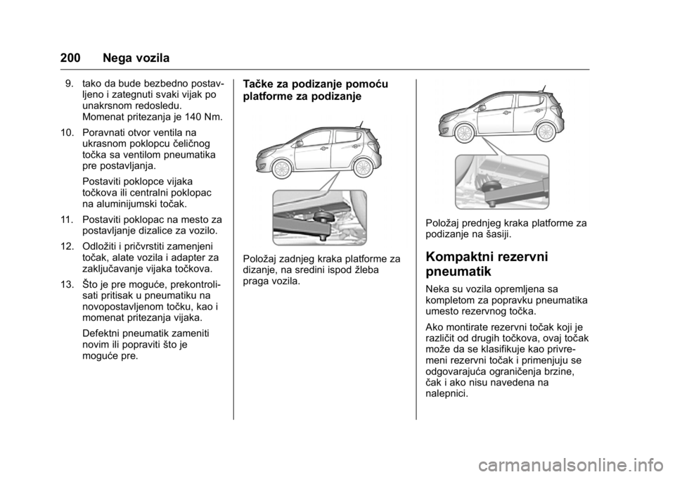 OPEL KARL 2016  Uputstvo za upotrebu (in Serbian) OPEL Karl Owner Manual (GMK-Localizing-EU LHD-9231167) - 2016 -
CRC - 9/9/15
200 Nega vozila
9. tako da bude bezbedno postav-ljeno i zategnuti svaki vijak po
unakrsnom redosledu.
Momenat pritezanja je