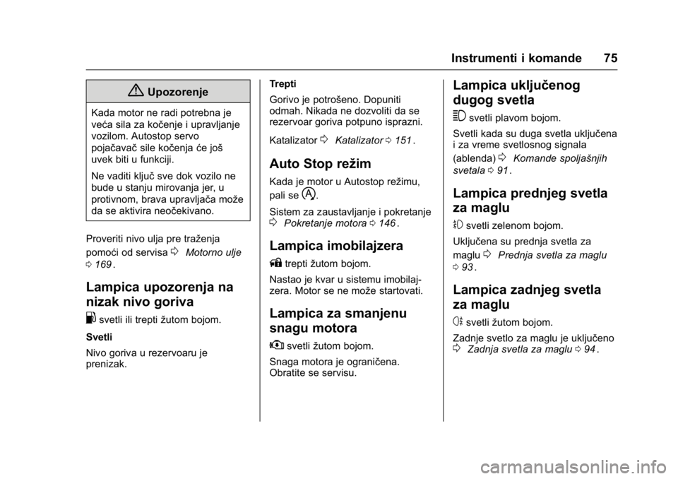 OPEL KARL 2016  Uputstvo za upotrebu (in Serbian) OPEL Karl Owner Manual (GMK-Localizing-EU LHD-9231167) - 2016 -
CRC - 9/9/15
Instrumenti i komande 75
{Upozorenje
Kada motor ne radi potrebna je
veća sila za kočenje i upravljanje
vozilom. Autostop 