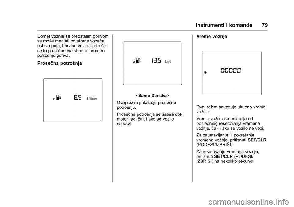 OPEL KARL 2016  Uputstvo za upotrebu (in Serbian) OPEL Karl Owner Manual (GMK-Localizing-EU LHD-9231167) - 2016 -
CRC - 9/9/15
Instrumenti i komande 79
Domet vožnje sa preostalim gorivom
se može menjati od strane vozača,
uslova puta, i brzine vozi
