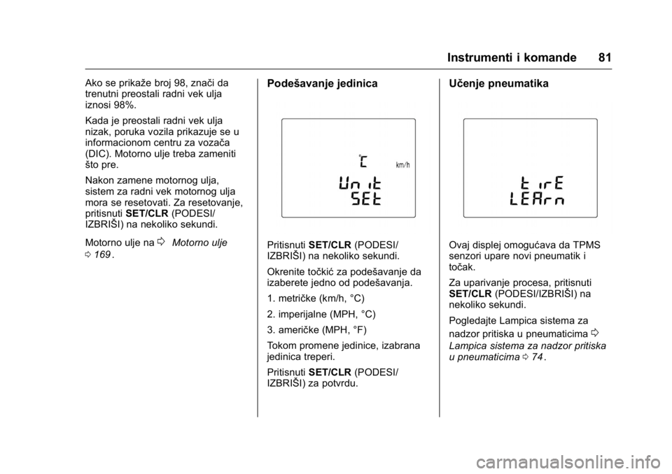 OPEL KARL 2016  Uputstvo za upotrebu (in Serbian) OPEL Karl Owner Manual (GMK-Localizing-EU LHD-9231167) - 2016 -
CRC - 9/9/15
Instrumenti i komande 81
Ako se prikaže broj 98, znači da
trenutni preostali radni vek ulja
iznosi 98%.
Kada je preostali