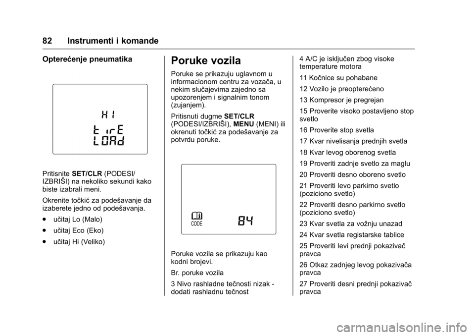 OPEL KARL 2016  Uputstvo za upotrebu (in Serbian) OPEL Karl Owner Manual (GMK-Localizing-EU LHD-9231167) - 2016 -
CRC - 9/9/15
82 Instrumenti i komande
Opterećenje pneumatika
PritisniteSET/CLR (PODESI/
IZBRIŠI) na nekoliko sekundi kako
biste izabra