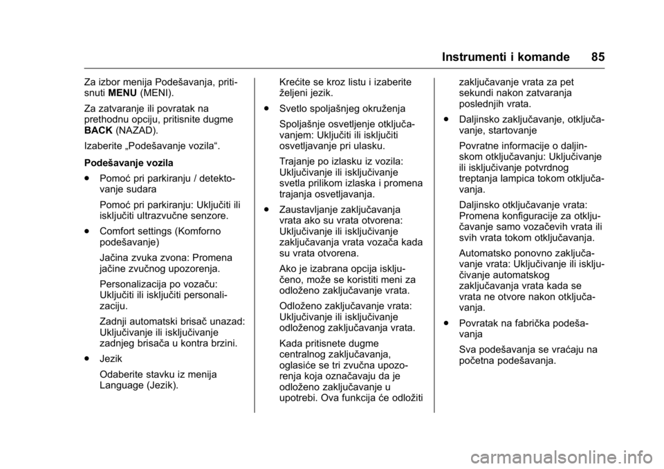 OPEL KARL 2016  Uputstvo za upotrebu (in Serbian) OPEL Karl Owner Manual (GMK-Localizing-EU LHD-9231167) - 2016 -
CRC - 9/9/15
Instrumenti i komande 85
Za izbor menija Podešavanja, priti-
snutiMENU (MENI).
Za zatvaranje ili povratak na
prethodnu opc