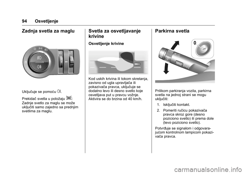 OPEL KARL 2016  Uputstvo za upotrebu (in Serbian) OPEL Karl Owner Manual (GMK-Localizing-EU LHD-9231167) - 2016 -
CRC - 9/9/15
94 Osvetljenje
Zadnja svetla za maglu
Uključuje se pomoćus.
Prekidač svetla u položaju
;:
Zadnje svetlo za maglu se mo