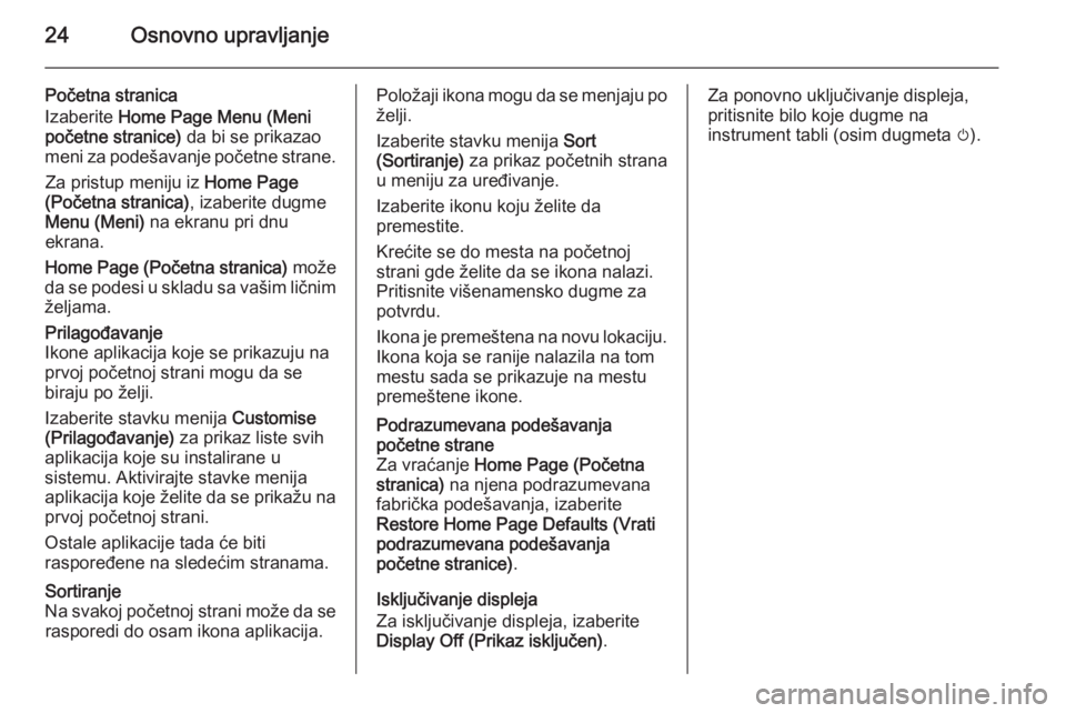 OPEL MERIVA 2014.5  Uputstvo za rukovanje Infotainment sistemom (in Serbian) 24Osnovno upravljanje
Početna stranica
Izaberite  Home Page Menu (Meni
početne stranice)  da bi se prikazao
meni za podešavanje početne strane.
Za pristup meniju iz  Home Page
(Početna stranica) 