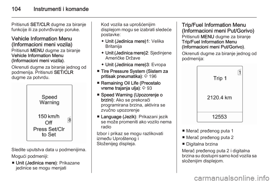 OPEL MERIVA 2014.5  Uputstvo za upotrebu (in Serbian) 104Instrumenti i komande
Pritisnuti SET/CLR  dugme za biranje
funkcije ili za potvrđivanje poruke.
Vehicle Information Menu(Informacioni meni vozila)
Pritisnuti  MENU dugme za biranje
Vehicle Informa