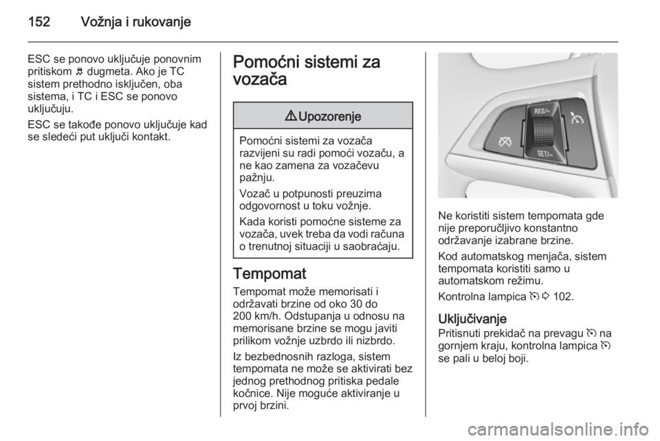 OPEL MERIVA 2014.5  Uputstvo za upotrebu (in Serbian) 152Vožnja i rukovanje
ESC se ponovo uključuje ponovnim
pritiskom  b dugmeta. Ako je TC
sistem prethodno isključen, oba
sistema, i TC i ESC se ponovo
uključuju.
ESC se takođe ponovo uključuje kad