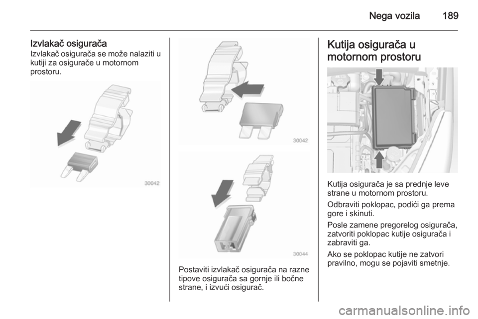 OPEL MERIVA 2014.5  Uputstvo za upotrebu (in Serbian) Nega vozila189
Izvlakač osiguračaIzvlakač osigurača se može nalaziti u
kutiji za osigurače u motornom
prostoru.
Postaviti izvlakač osigurača na razne
tipove osigurača sa gornje ili bočne
str