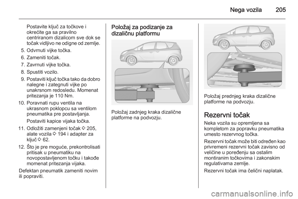 OPEL MERIVA 2014.5 Uputstvo za upotrebu (in Serbian) Nega vozila205
Postavite ključ za točkove iokrećite ga sa pravilno
centriranom dizalicom sve dok se
točak vidljivo ne odigne od zemlje.
5. Odvrnuti vijke točka.
6. Zameniti točak.
7. Zavrnuti vi OPEL MERIVA 2014.5 Uputstvo za upotrebu (in Serbian) Nega vozila205
Postavite ključ za točkove iokrećite ga sa pravilno
centriranom dizalicom sve dok se
točak vidljivo ne odigne od zemlje.
5. Odvrnuti vijke točka.
6. Zameniti točak.
7. Zavrnuti vi