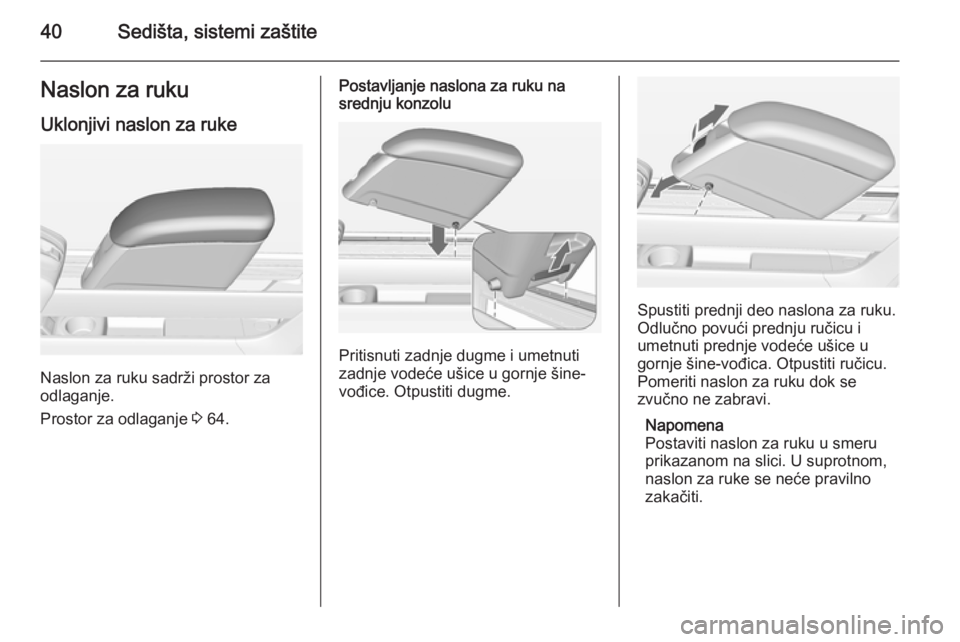 OPEL MERIVA 2014.5  Uputstvo za upotrebu (in Serbian) 40Sedišta, sistemi zaštiteNaslon za rukuUklonjivi naslon za ruke
Naslon za ruku sadrži prostor za
odlaganje.
Prostor za odlaganje  3 64.
Postavljanje naslona za ruku na
srednju konzolu
Pritisnuti z