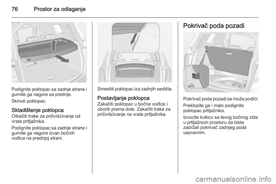 OPEL MERIVA 2014.5  Uputstvo za upotrebu (in Serbian) 76Prostor za odlaganje
Podignite poklopac sa zadnje strane i
gurnite ga nagore sa prednje.
Skinuti poklopac.
Skladištenje poklopca
Otkačiti trake za pričvršćivanje od
vrata prtljažnika.
Podignit