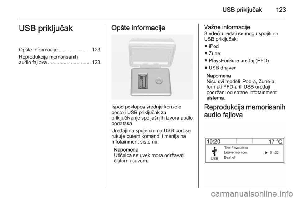 OPEL MERIVA 2015 Uputstvo za rukovanje Infotainment sistemom (in Serbian) USB priključak123USB priključakOpšte informacije.......................123
Reprodukcija memorisanih
audio fajlova .............................. 123Opšte informacije
Ispod poklopca srednje konzole OPEL MERIVA 2015 Uputstvo za rukovanje Infotainment sistemom (in Serbian) USB priključak123USB priključakOpšte informacije.......................123
Reprodukcija memorisanih
audio fajlova .............................. 123Opšte informacije
Ispod poklopca srednje konzole