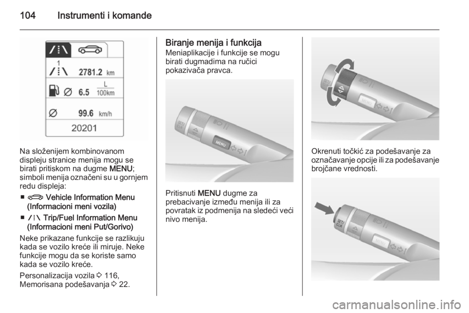 OPEL MERIVA 2015  Uputstvo za upotrebu (in Serbian) 104Instrumenti i komande
Na složenijem kombinovanom
displeju stranice menija mogu se
birati pritiskom na dugme  MENU;
simboli menija označeni su u gornjem redu displeja:
■ X  Vehicle Information M