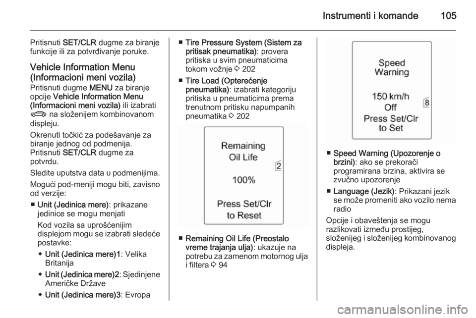 OPEL MERIVA 2015  Uputstvo za upotrebu (in Serbian) Instrumenti i komande105
Pritisnuti SET/CLR  dugme za biranje
funkcije ili za potvrđivanje poruke.
Vehicle Information Menu(Informacioni meni vozila)
Pritisnuti dugme  MENU za biranje
opcije  Vehicle