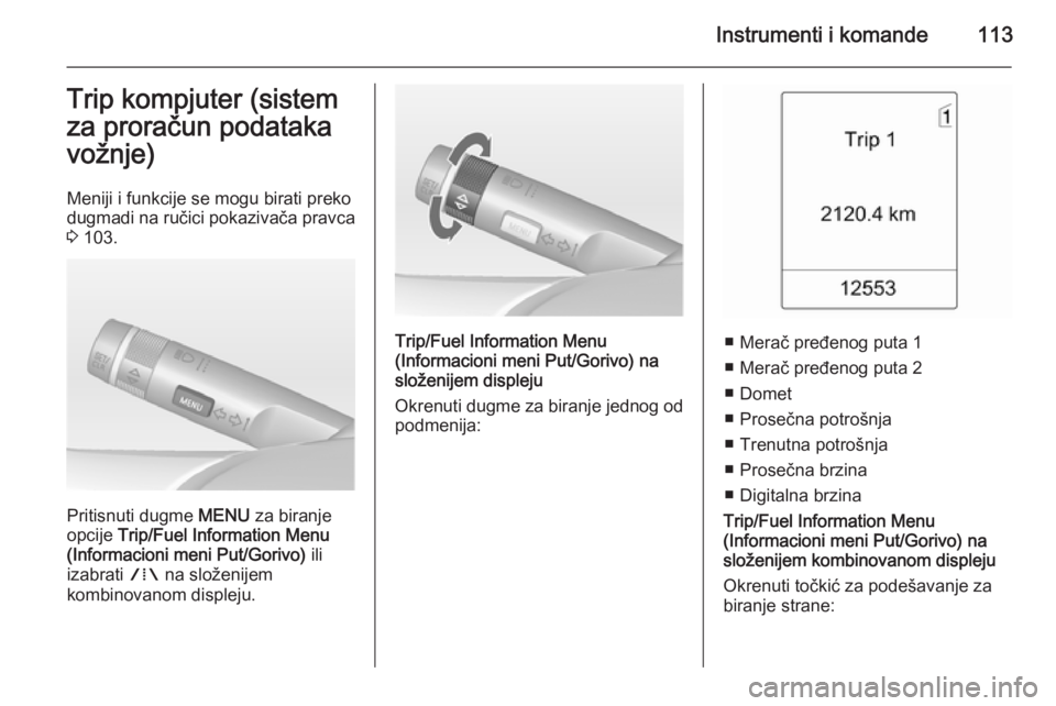 OPEL MERIVA 2015  Uputstvo za upotrebu (in Serbian) Instrumenti i komande113Trip kompjuter (sistem
za proračun podataka vožnje)
Meniji i funkcije se mogu birati preko
dugmadi na ručici pokazivača pravca 3  103.
Pritisnuti dugme  MENU za biranje
opc