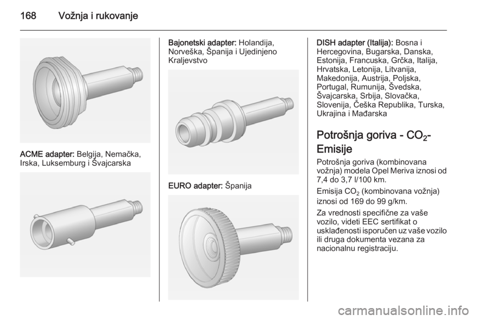 OPEL MERIVA 2015  Uputstvo za upotrebu (in Serbian) 168Vožnja i rukovanje
ACME adapter: Belgija, Nemačka,
Irska, Luksemburg i Švajcarska
Bajonetski adapter:  Holandija,
Norveška, Španija i Ujedinjeno
Kraljevstvo
EURO adapter:  Španija
DISH adapte