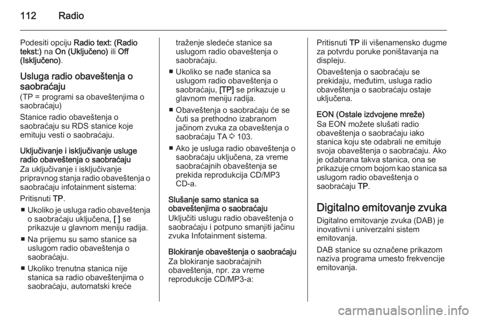 OPEL MERIVA 2015.5  Uputstvo za rukovanje Infotainment sistemom (in Serbian) 112Radio
Podesiti opciju Radio text: (Radio
tekst:)  na On (Uključeno)  ili Off
(Isključeno) .
Usluga radio obaveštenja o
saobraćaju
(TP = programi sa obaveštenjima o
saobraćaju)
Stanice radio o