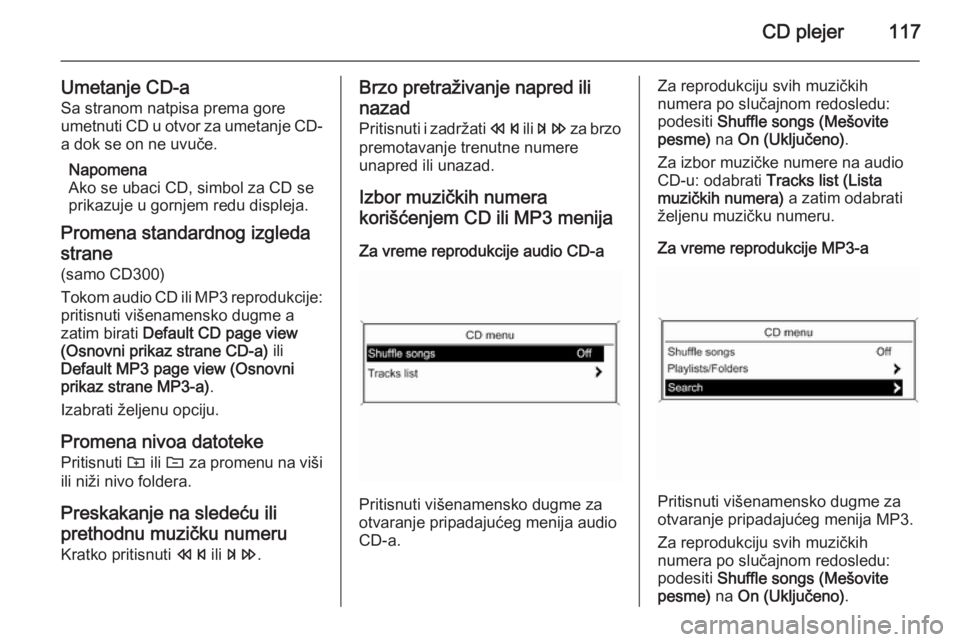 OPEL MERIVA 2015.5  Uputstvo za rukovanje Infotainment sistemom (in Serbian) CD plejer117
Umetanje CD-aSa stranom natpisa prema gore
umetnuti CD u otvor za umetanje CD-
a dok se on ne uvuče.
Napomena
Ako se ubaci CD, simbol za CD se
prikazuje u gornjem redu displeja.
Promena 