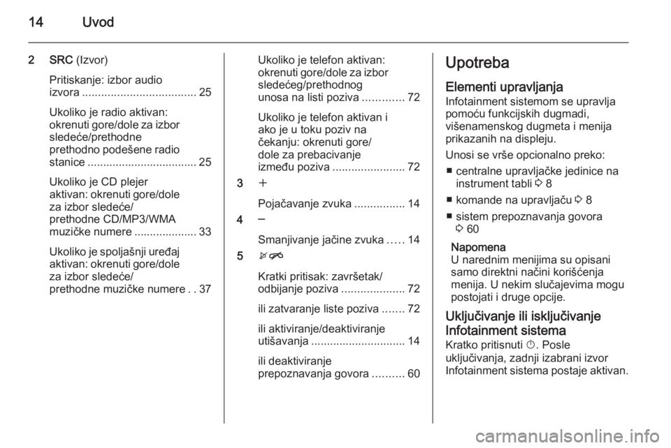 OPEL MERIVA 2015.5  Uputstvo za rukovanje Infotainment sistemom (in Serbian) 14Uvod
2 SRC (Izvor)
Pritiskanje: izbor audio
izvora .................................... 25
Ukoliko je radio aktivan:
okrenuti gore/dole za izbor
sledeće/prethodne
prethodno podešene radio stanice 