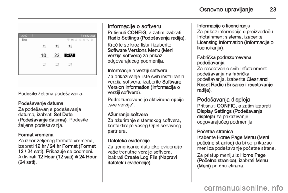 OPEL MERIVA 2015.5  Uputstvo za rukovanje Infotainment sistemom (in Serbian) Osnovno upravljanje23
Podesite željena podešavanja.
Podešavanje datuma
Za podešavanje podešavanja
datuma, izabrati  Set Date
(Podešavanje datuma) . Podesite
željena podešavanja.
Format vremena