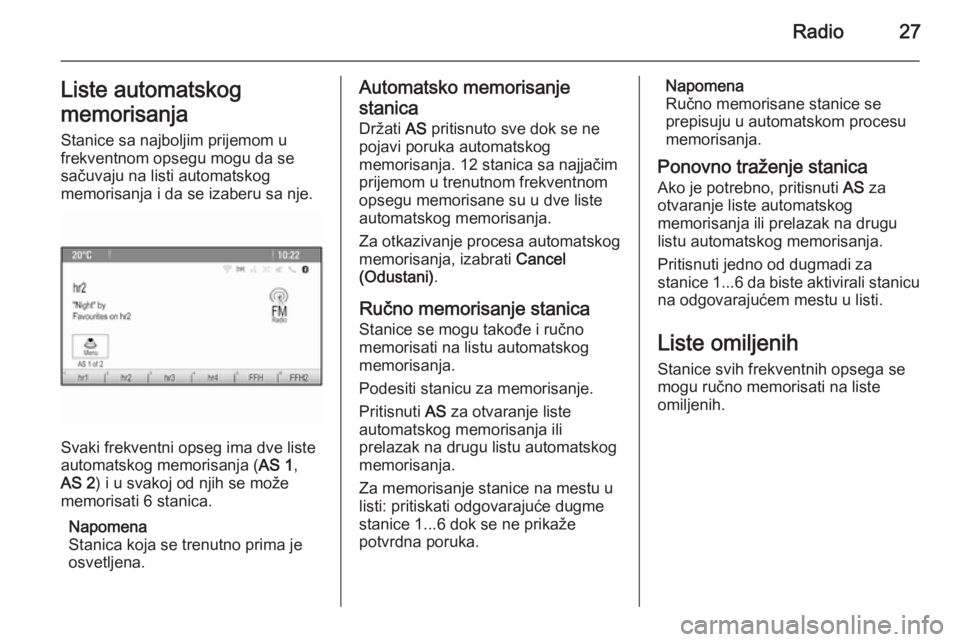 OPEL MERIVA 2015.5  Uputstvo za rukovanje Infotainment sistemom (in Serbian) Radio27Liste automatskog
memorisanja
Stanice sa najboljim prijemom u
frekventnom opsegu mogu da se
sačuvaju na listi automatskog
memorisanja i da se izaberu sa nje.
Svaki frekventni opseg ima dve lis