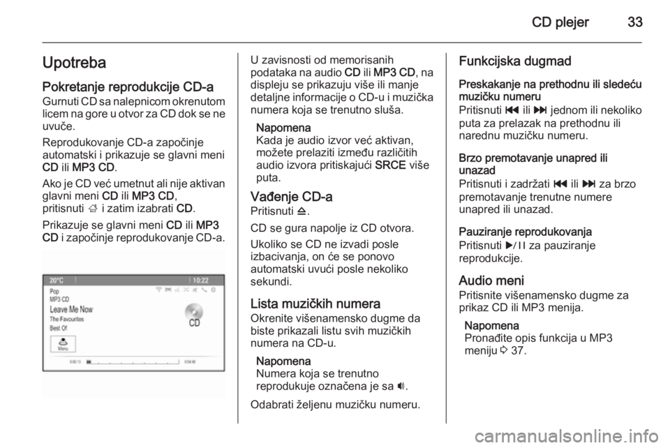OPEL MERIVA 2015.5  Uputstvo za rukovanje Infotainment sistemom (in Serbian) CD plejer33UpotrebaPokretanje reprodukcije CD-a
Gurnuti CD sa nalepnicom okrenutom
licem na gore u otvor za CD dok se ne
uvuče.
Reprodukovanje CD-a započinje
automatski i prikazuje se glavni meni
CD