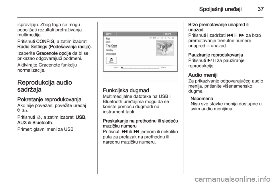 OPEL MERIVA 2015.5  Uputstvo za rukovanje Infotainment sistemom (in Serbian) Spoljašnji uređaji37
ispravljaju. Zbog toga se mogu
poboljšati rezultati pretraživanja
multimedija.
Pritisnuti  CONFIG, a zatim izabrati
Radio Settings (Podešavanja radija) .
Izaberite  Gracenote