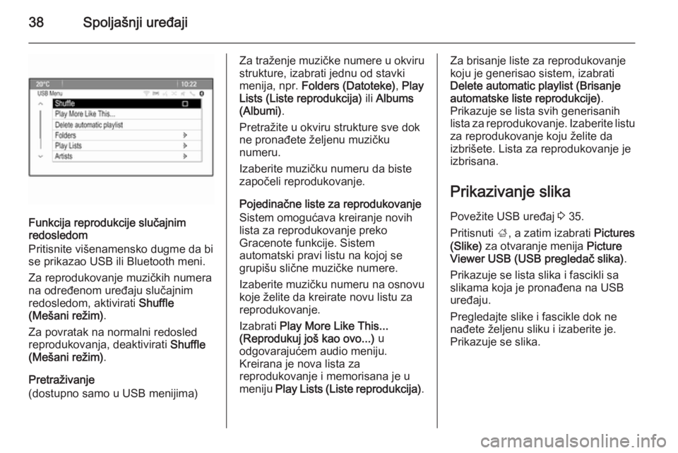 OPEL MERIVA 2015.5  Uputstvo za rukovanje Infotainment sistemom (in Serbian) 38Spoljašnji uređaji
Funkcija reprodukcije slučajnim
redosledom
Pritisnite višenamensko dugme da bi
se prikazao USB ili Bluetooth meni.
Za reprodukovanje muzičkih numera
na određenom uređaju sl