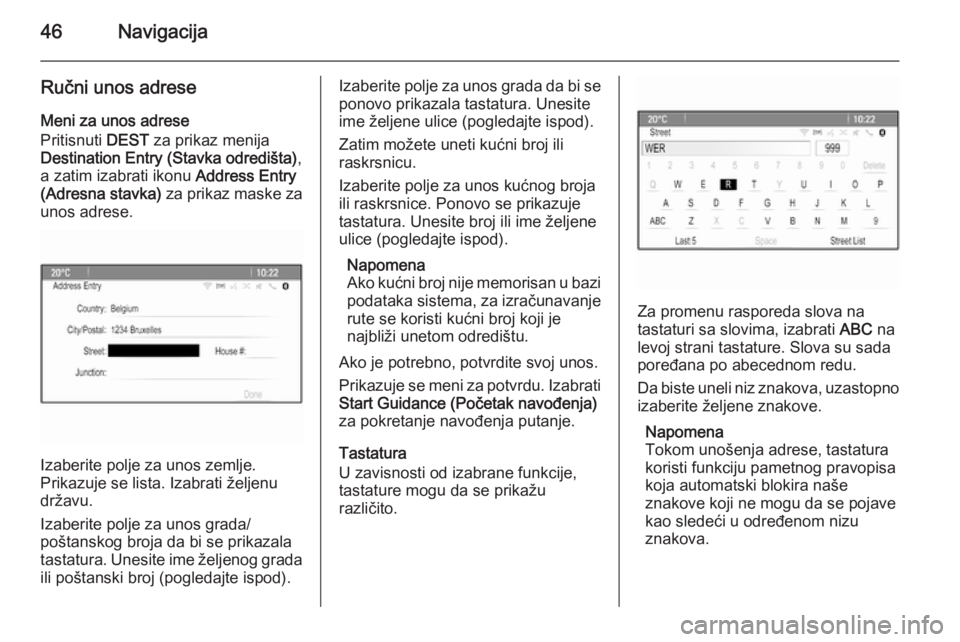 OPEL MERIVA 2015.5  Uputstvo za rukovanje Infotainment sistemom (in Serbian) 46Navigacija
Ručni unos adreseMeni za unos adrese
Pritisnuti  DEST za prikaz menija
Destination Entry (Stavka odredišta) ,
a zatim izabrati ikonu  Address Entry
(Adresna stavka)  za prikaz maske za
