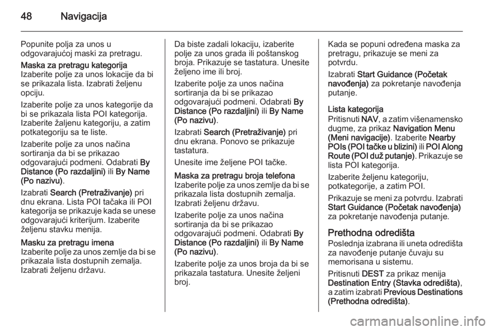 OPEL MERIVA 2015.5  Uputstvo za rukovanje Infotainment sistemom (in Serbian) 48Navigacija
Popunite polja za unos u
odgovarajućoj maski za pretragu.Maska za pretragu kategorija
Izaberite polje za unos lokacije da bi
se prikazala lista. Izabrati željenu
opciju.
Izaberite polje