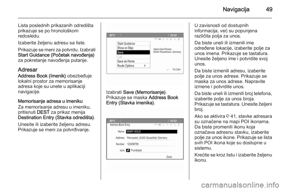 OPEL MERIVA 2015.5  Uputstvo za rukovanje Infotainment sistemom (in Serbian) Navigacija49
Lista poslednih prikazanih odredišta
prikazuje se po hronološkom
redosledu.
Izaberite željenu adresu sa liste.
Prikazuje se meni za potvrdu. Izabrati
Start Guidance (Početak navođenj